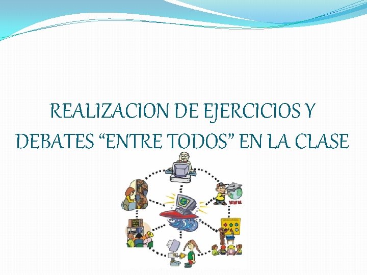 REALIZACION DE EJERCICIOS Y DEBATES “ENTRE TODOS” EN LA CLASE 
