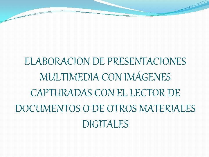 ELABORACION DE PRESENTACIONES MULTIMEDIA CON IMÁGENES CAPTURADAS CON EL LECTOR DE DOCUMENTOS O DE