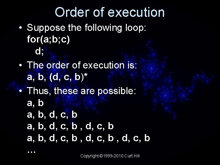 Order of execution • Suppose the following loop: for(a; b; c) d; • The