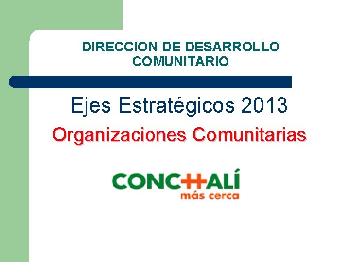 DIRECCION DE DESARROLLO COMUNITARIO Ejes Estratégicos 2013 Organizaciones Comunitarias 