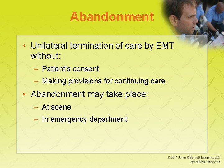 Abandonment • Unilateral termination of care by EMT without: – Patient’s consent – Making