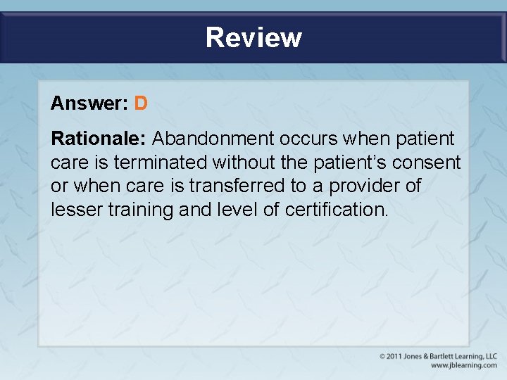 Review Answer: D Rationale: Abandonment occurs when patient care is terminated without the patient’s