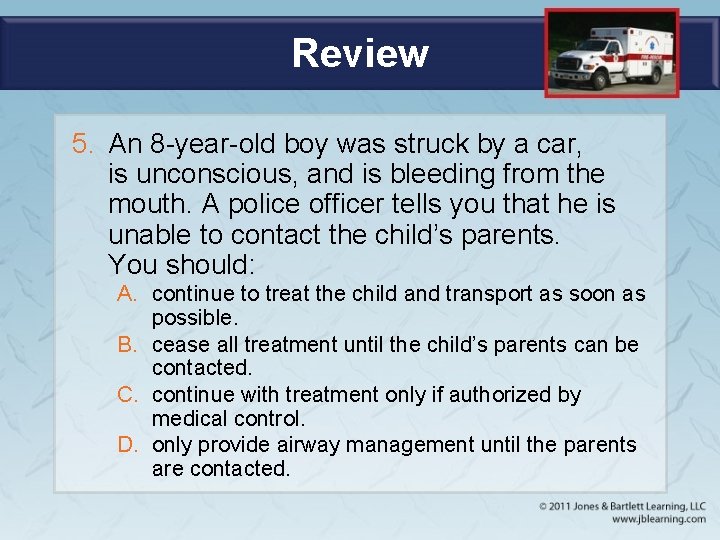Review 5. An 8 -year-old boy was struck by a car, is unconscious, and