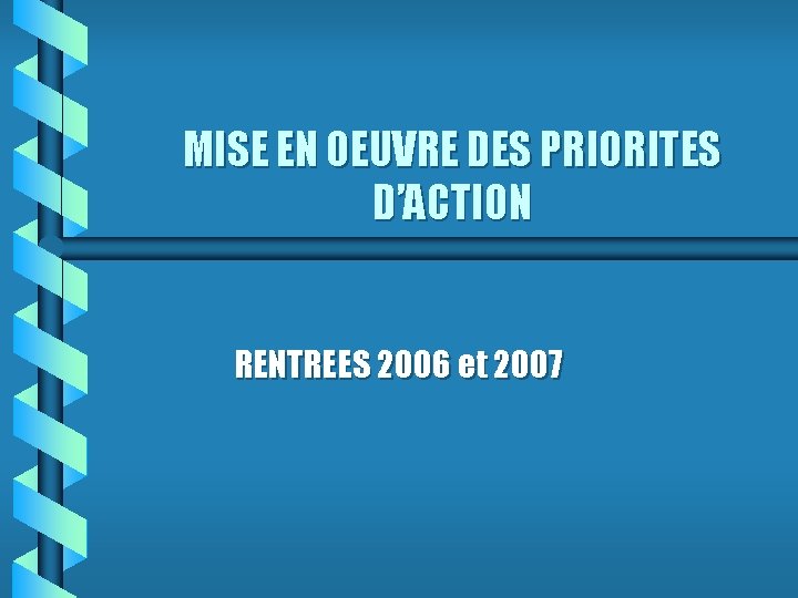 MISE EN OEUVRE DES PRIORITES D’ACTION RENTREES 2006 et 2007 MISE EN OEUVRE DES PRIORITES D’ACTION RENTREES 2006 et 2007