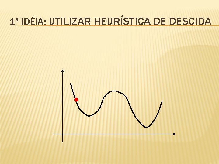 1ª IDÉIA: UTILIZAR HEURÍSTICA DE DESCIDA 