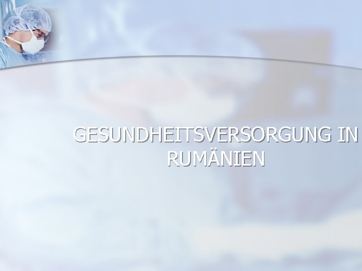 GESUNDHEITSVERSORGUNG IN RUMÄNIEN 