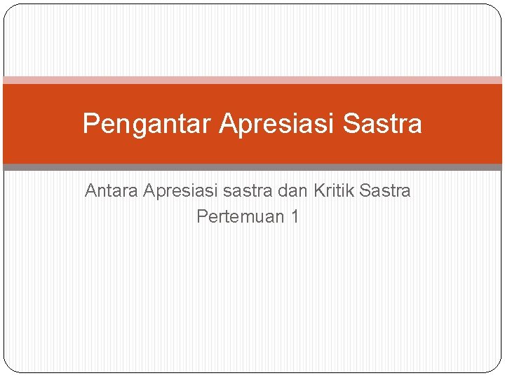 Pengantar Apresiasi Sastra Antara Apresiasi sastra dan Kritik Sastra Pertemuan 1 