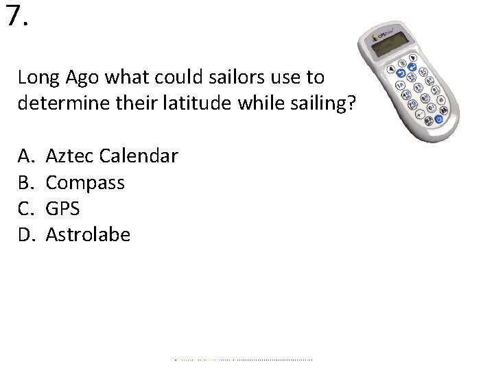 7. Long Ago what could sailors use to determine their latitude while sailing? A.