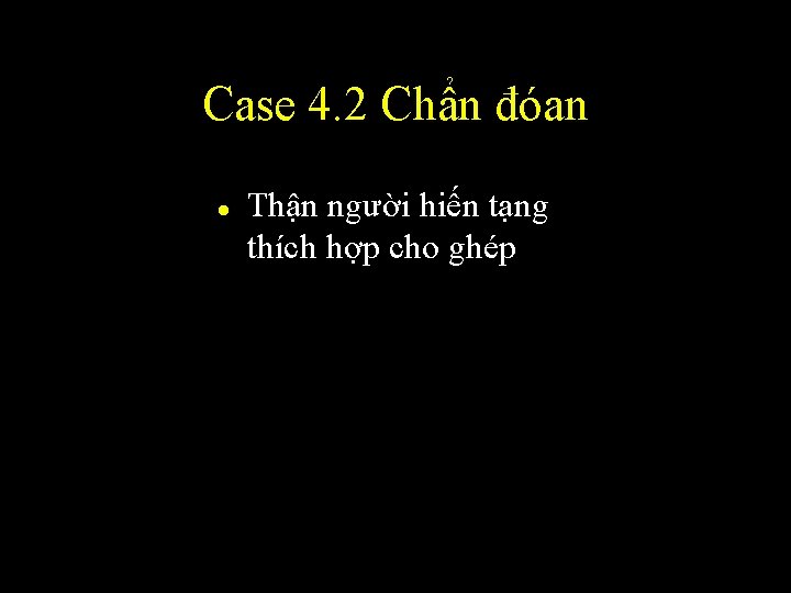 Case 4. 2 Chẩn đóan l Thận người hiến tạng thích hợp cho ghép