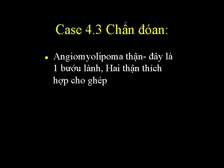Case 4. 3 Chẩn đóan: l Angiomyolipoma thận- đây là 1 bướu lành, Hai