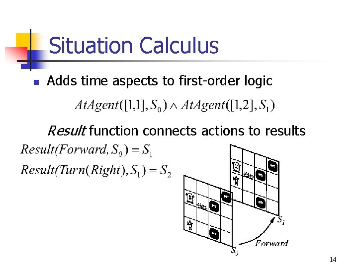 Situation Calculus n Adds time aspects to first-order logic Result function connects actions to