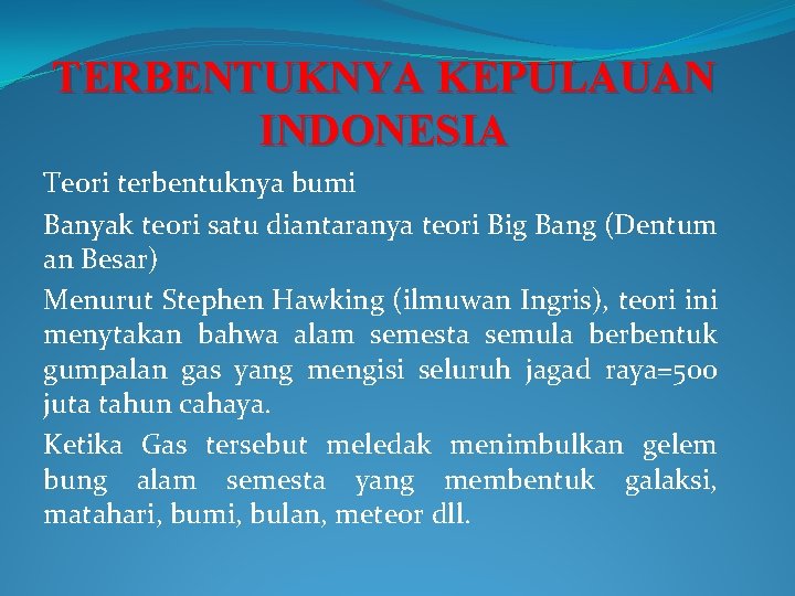 TERBENTUKNYA KEPULAUAN INDONESIA Teori terbentuknya bumi Banyak teori satu diantaranya teori Big Bang (Dentum