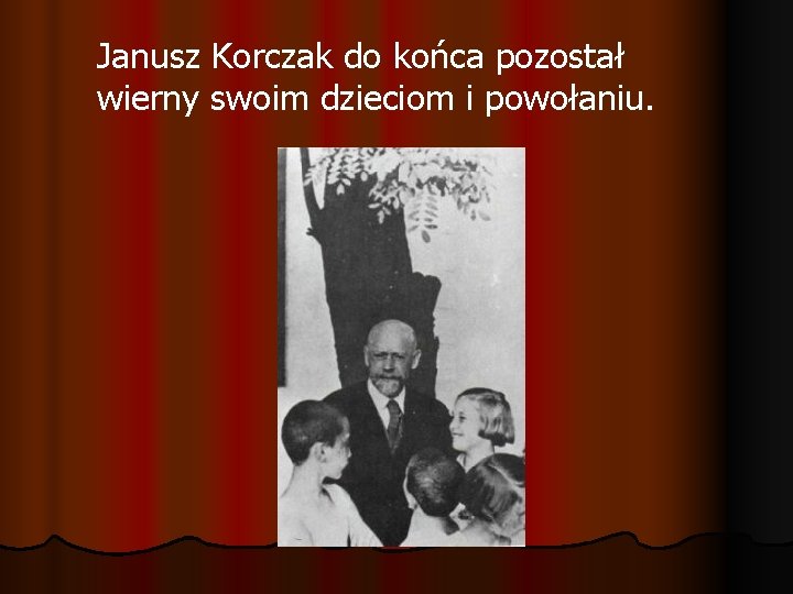 Janusz Korczak do końca pozostał wierny swoim dzieciom i powołaniu. 