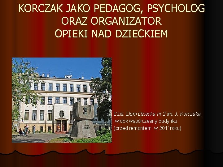 KORCZAK JAKO PEDAGOG, PSYCHOLOG ORAZ ORGANIZATOR OPIEKI NAD DZIECKIEM Dziś: Dom Dziecka nr 2