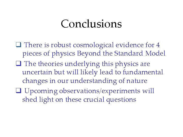 Conclusions q There is robust cosmological evidence for 4 pieces of physics Beyond the Conclusions q There is robust cosmological evidence for 4 pieces of physics Beyond the