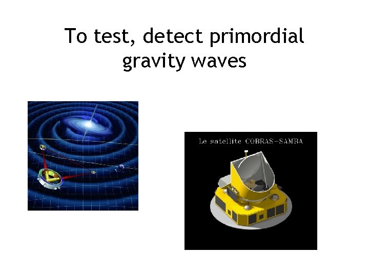 To test, detect primordial gravity waves To test, detect primordial gravity waves