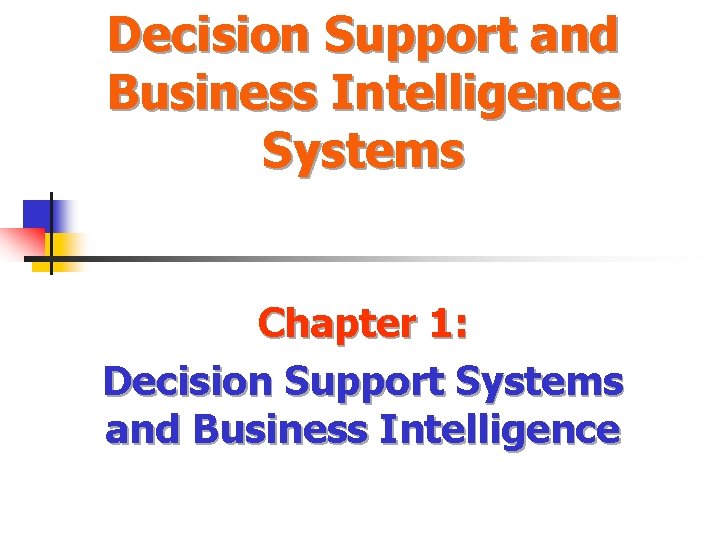 Decision Support and Business Intelligence Systems Chapter 1: Decision Support Systems and Business Intelligence