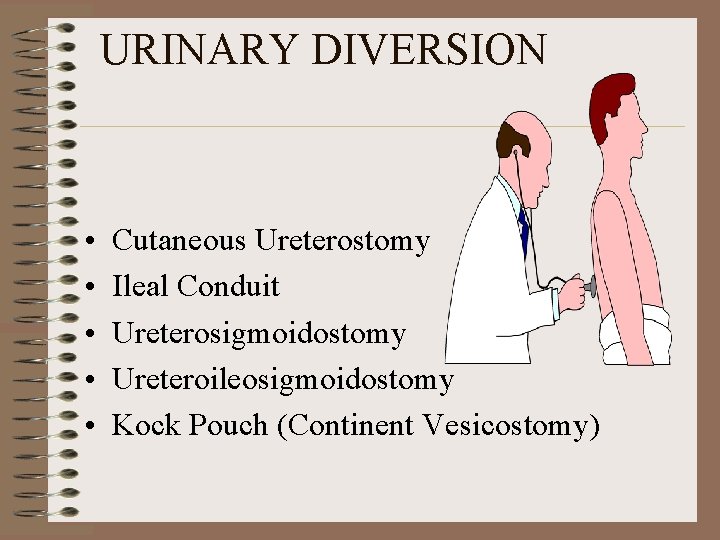 URINARY DIVERSION • • • Cutaneous Ureterostomy Ileal Conduit Ureterosigmoidostomy Ureteroileosigmoidostomy Kock Pouch (Continent
