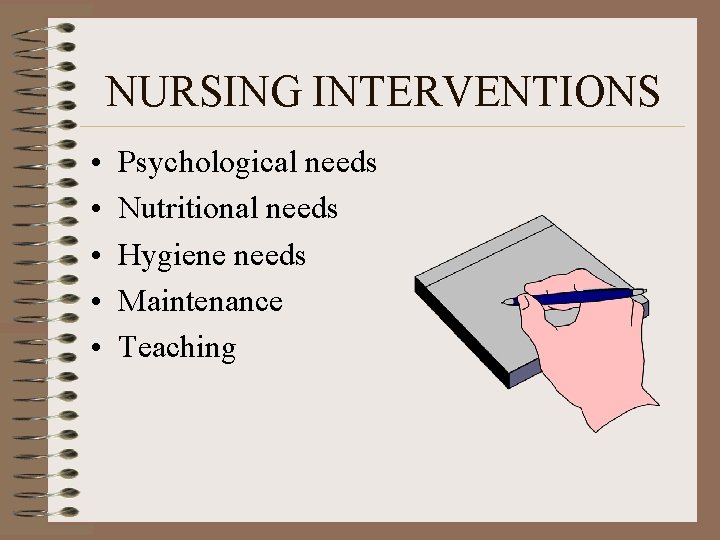 NURSING INTERVENTIONS • • • Psychological needs Nutritional needs Hygiene needs Maintenance Teaching NURSING INTERVENTIONS • • • Psychological needs Nutritional needs Hygiene needs Maintenance Teaching