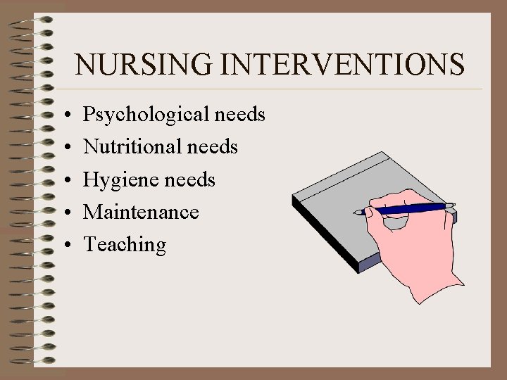 NURSING INTERVENTIONS • • • Psychological needs Nutritional needs Hygiene needs Maintenance Teaching 