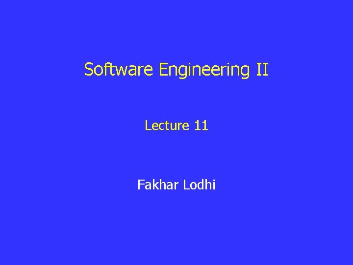 Software Engineering II Lecture 11 Fakhar Lodhi Software Engineering II Lecture 11 Fakhar Lodhi