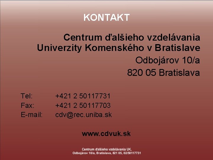KONTAKT Centrum ďalšieho vzdelávania Univerzity Komenského v Bratislave Odbojárov 10/a 820 05 Bratislava Tel: