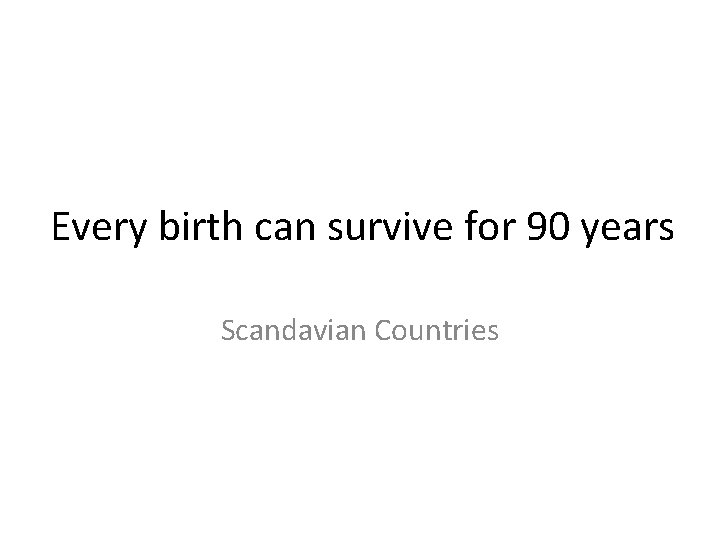 Every birth can survive for 90 years Scandavian Countries 