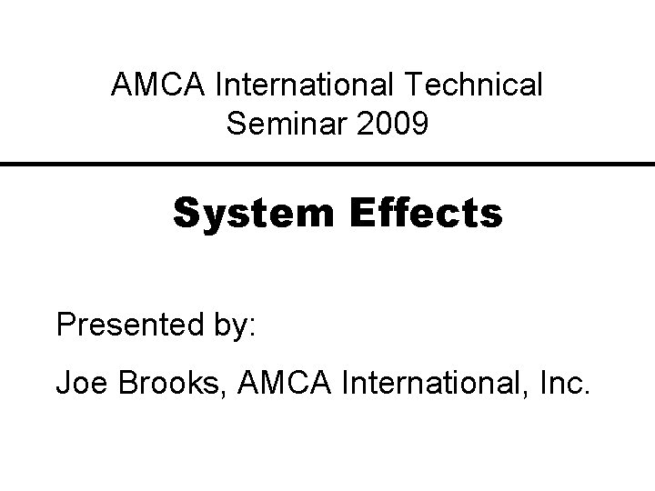 AMCA International Technical Seminar 2009 System Effects Presented by: Joe Brooks, AMCA International, Inc.