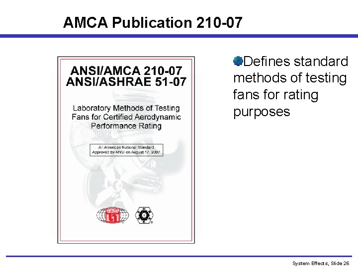 AMCA Publication 210 -07 Defines standard methods of testing fans for rating purposes System