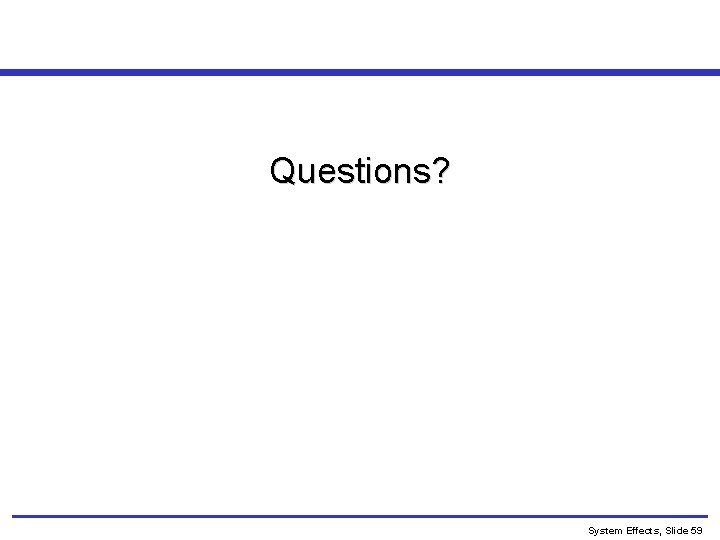 Questions? System Effects, Slide 59 