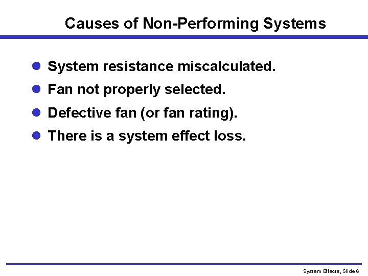 Causes of Non-Performing Systems l System resistance miscalculated. l Fan not properly selected. l