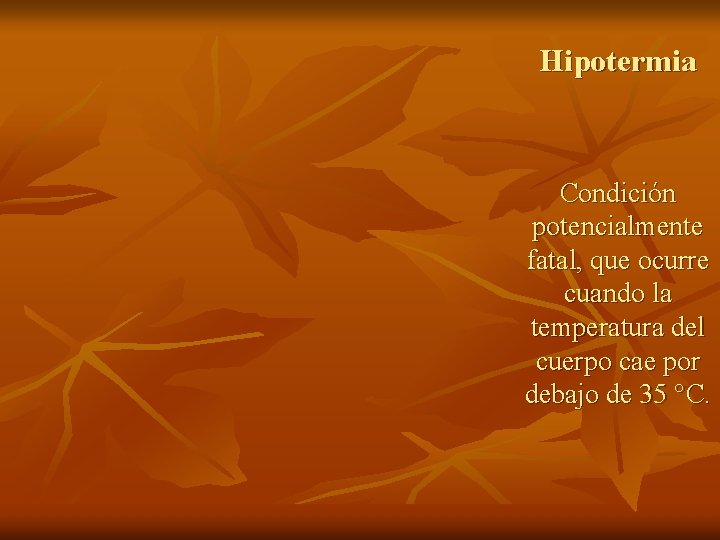 Hipotermia Condición potencialmente fatal, que ocurre cuando la temperatura del cuerpo cae por debajo