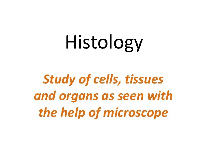 Histology Study of cells, tissues and organs as seen with the help of microscope