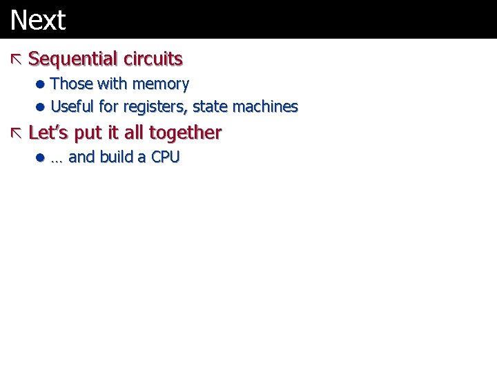 Next ã Sequential circuits l Those with memory l Useful for registers, state machines