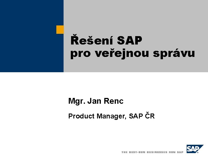 Řešení SAP pro veřejnou správu Mgr. Jan Renc Product Manager, SAP ČR 