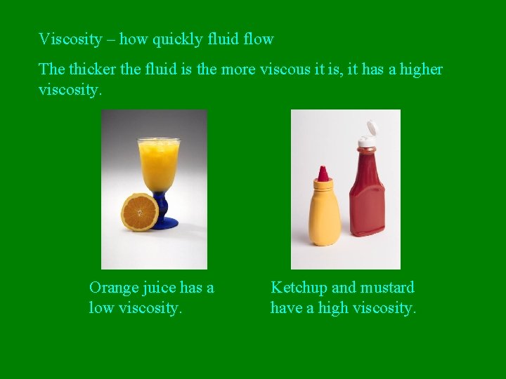 Viscosity – how quickly fluid flow The thicker the fluid is the more viscous