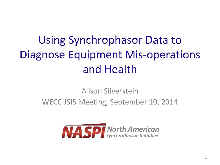 Using Synchrophasor Data to Diagnose Equipment Mis-operations and Health Alison Silverstein WECC JSIS Meeting,