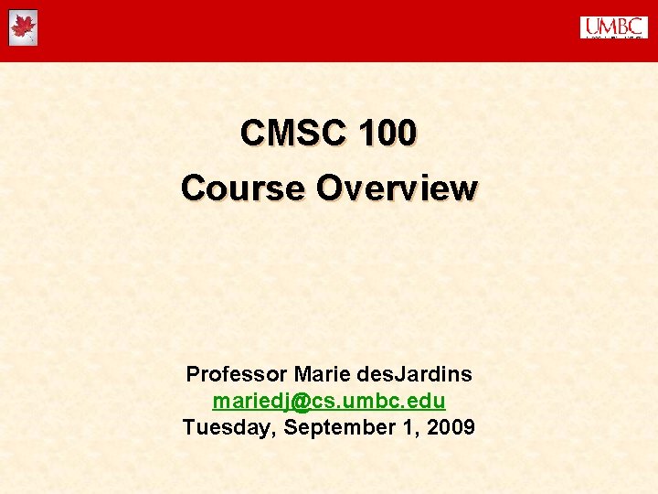 CMSC 100 Course Overview Professor Marie des. Jardins mariedj@cs. umbc. edu Tuesday, September 1,