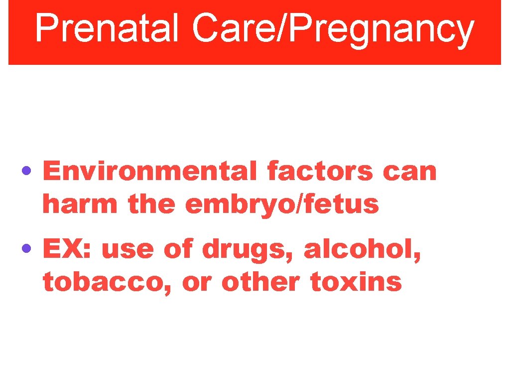 Prenatal Care/Pregnancy • Environmental factors can harm the embryo/fetus • EX: use of drugs,