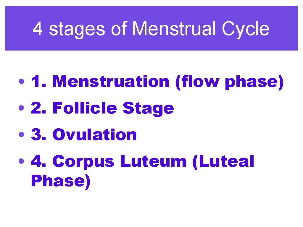 4 stages of Menstrual Cycle • 1. Menstruation (flow phase) • 2. Follicle Stage