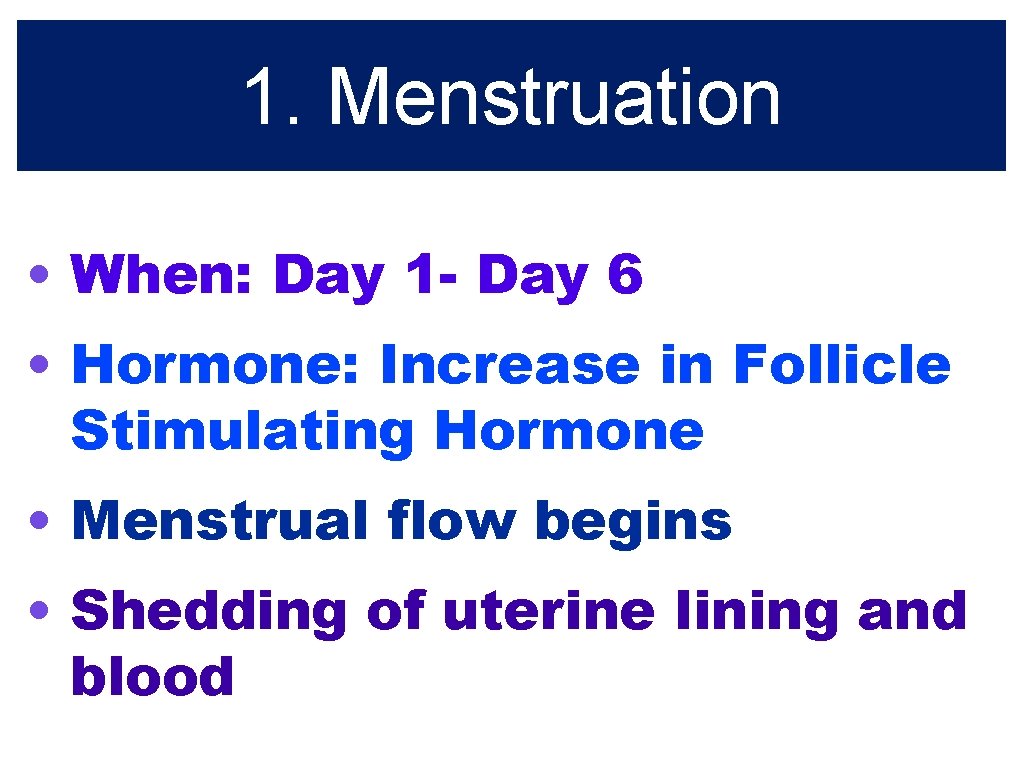 1. Menstruation • When: Day 1 - Day 6 • Hormone: Increase in Follicle