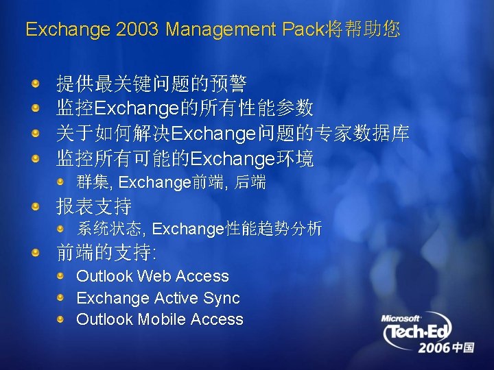 Exchange 2003 Management Pack将帮助您 提供最关键问题的预警 监控Exchange的所有性能参数 关于如何解决Exchange问题的专家数据库 监控所有可能的Exchange环境 群集, Exchange前端, 后端 报表支持 系统状态, Exchange性能趋势分析