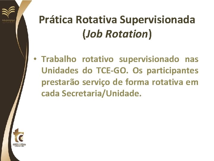 Prática Rotativa Supervisionada (Job Rotation) • Trabalho rotativo supervisionado nas Unidades do TCE-GO. Os