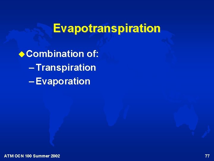 Evapotranspiration u Combination of: – Transpiration – Evaporation ATM OCN 100 Summer 2002 77