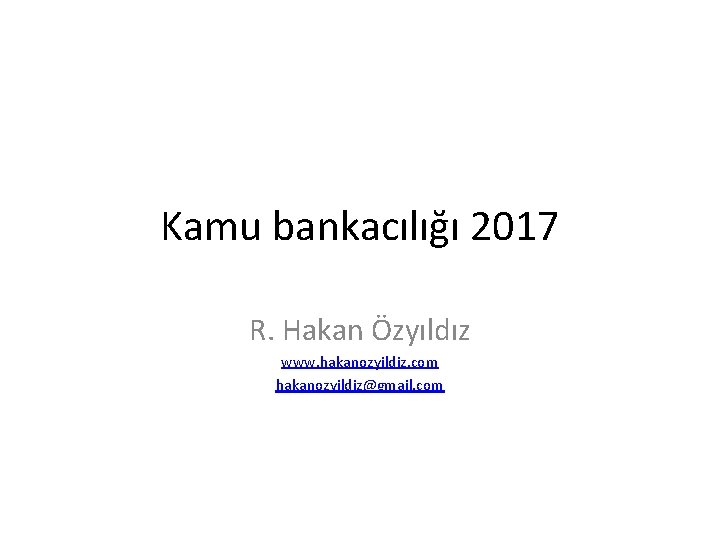 Kamu bankacılığı 2017 R. Hakan Özyıldız www. hakanozyildiz. com hakanozyildiz@gmail. com 