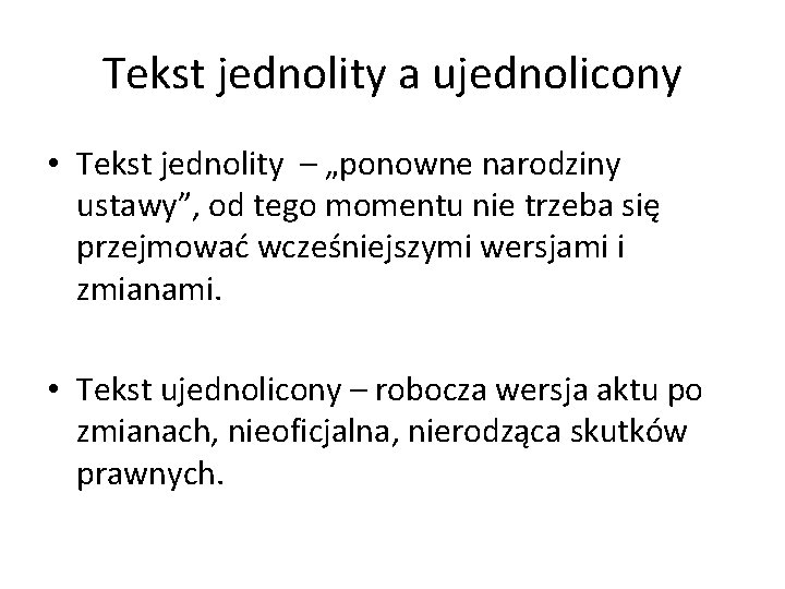 Tekst jednolity a ujednolicony • Tekst jednolity – „ponowne narodziny ustawy”, od tego momentu