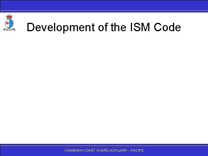 Development of the ISM Code CANADIAN COAST GUARD AUXILIARY - PACIFIC 