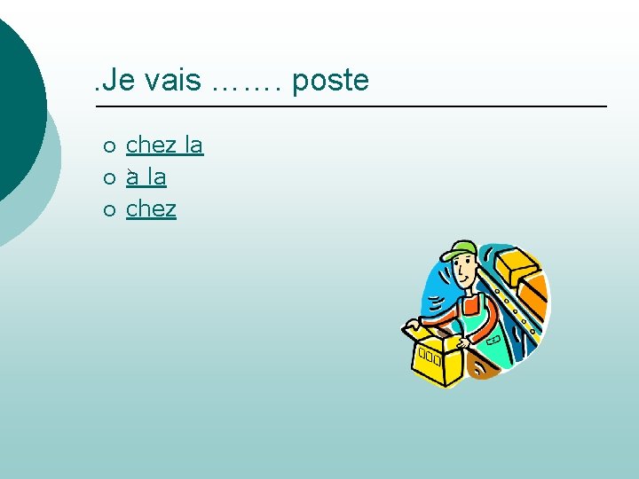 . Je vais ……. poste ¡ ¡ ¡ chez la a la chez 