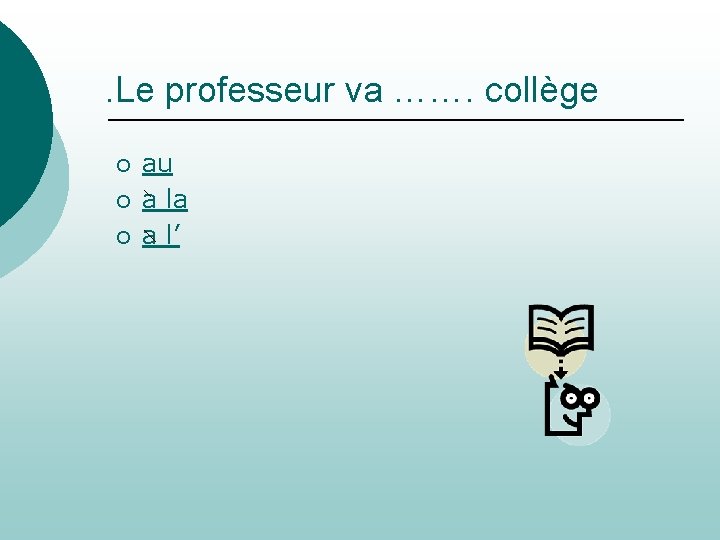 . Le professeur va ……. collège ¡ ¡ ¡ au a la a l’