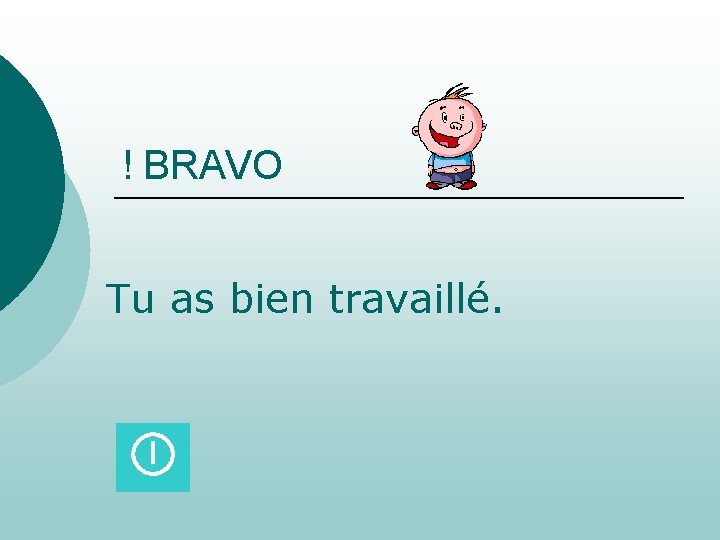 ! BRAVO Tu as bien travaillé. 